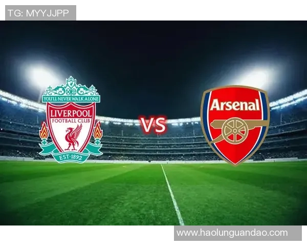 利物浦与阿森纳对决前瞻分析及比赛结果预测 利物浦与阿森纳对决前瞻分析及比赛结果预测